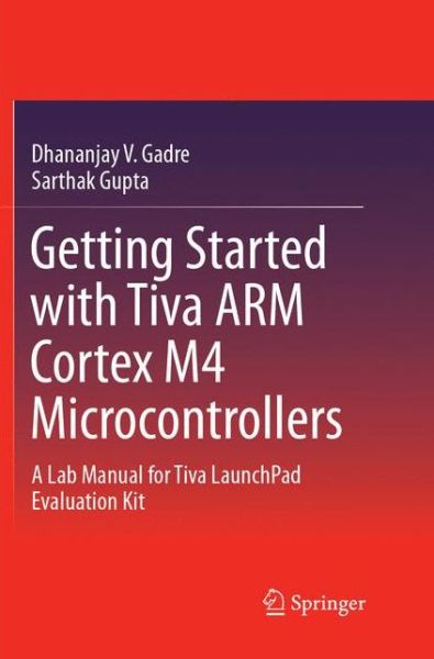 Cover for Dhananjay V. Gadre · Getting Started with Tiva ARM Cortex M4 Microcontrollers: A Lab Manual for Tiva LaunchPad Evaluation Kit (Paperback Book) [Softcover reprint of the original 1st ed. 2018 edition] (2018)