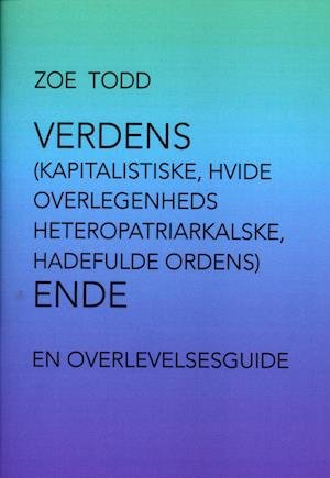 Cover for Zoe Todd · Verdens (kapitalistiske, hvide overlegenheds heteropatriarkalske, hadefulde ordens) ende (Sewn Spine Book) [2nd edition] (2020)