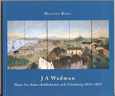 J A Wadman : hans liv, hans skaldekonst och Göteborg 1814-1837 - Magnus Berg - Books - A-Script förlag - 9789187171062 - May 30, 2013