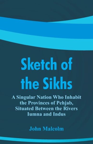 Cover for John Malcolm · Sketch of the Sikhs: A Singular Nation Who Inhabit the Provinces of Pehjab, Situated Between the Rivers Iumna and Indus (Taschenbuch) (2018)