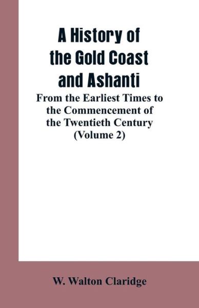 Cover for W Walton Claridge · A History of the Gold Coast and Ashanti: From the Earliest Times to the Commencement of the Twentieth Century (Volume 2) (Taschenbuch) (2019)