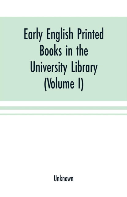 Early English printed books in the University Library, Cambridge (1475 to 1640) (Volume I) Caxton to F. Kingston - - Books - Alpha Edition - 9789353701062 - May 15, 2000