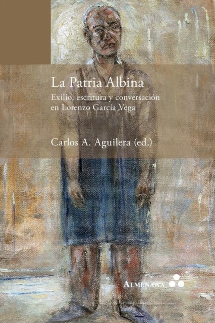 Cover for Carlos a Aguilera · La Patria Albina. Exilio, escritura y conversacion en Lorenzo Garcia Vega (Paperback Book) (2016)