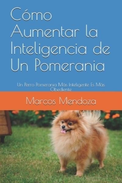 Cover for Marcos Mendoza · Como Aumentar la Inteligencia de Un Pomerania: Un Perro Pomerania Mas Inteligente Es Mas Obediente (Taschenbuch) (2021)