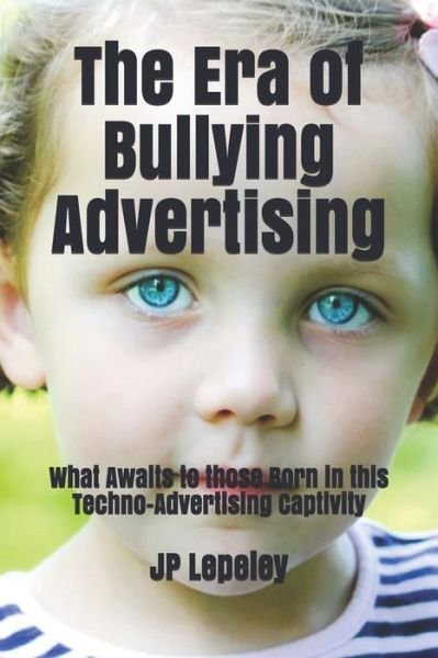 The Era of Bullying Advertising - Jp Lepeley - Bücher - Independently Published - 9798617739062 - 24. Februar 2020