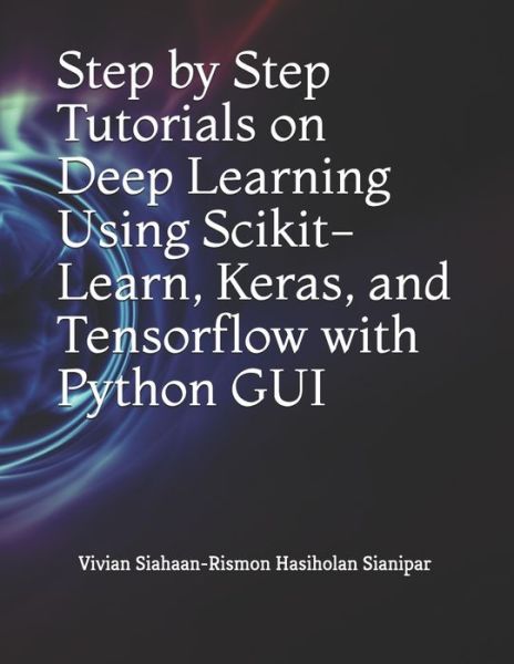 Cover for Rismon Hasiholan Sianipar · Step by Step Tutorials on Deep Learning Using Scikit-Learn, Keras, and Tensorflow with Python GUI (Paperback Book) (2021)