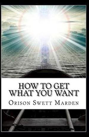 How To Get What You Want - Orison Swett Marden - Kirjat - INDEPENDENTLY PUBLISHED - 9798746512062 - lauantai 1. toukokuuta 2021