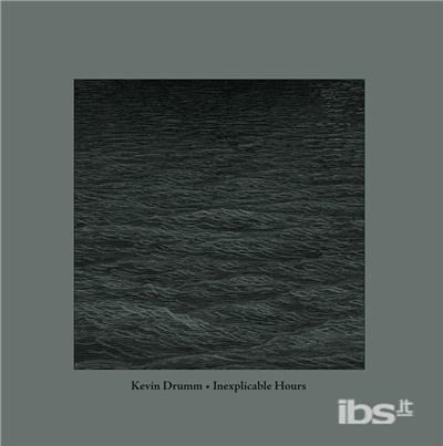 Inexplicable Hours - Kevin Drumm - Musiikki - SONORIS - 0769791969063 - perjantai 6. huhtikuuta 2018