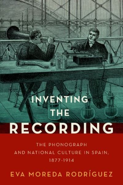 Moreda Rodriguez, Eva (Senior Lecturer in Musicology, Senior Lecturer in Musicology, University of Glasgow) · Inventing the Recording: The Phonograph and National Culture in Spain, 1877-1914 - Currents in Latin American and Iberian Music (Hardcover bog) (2021)