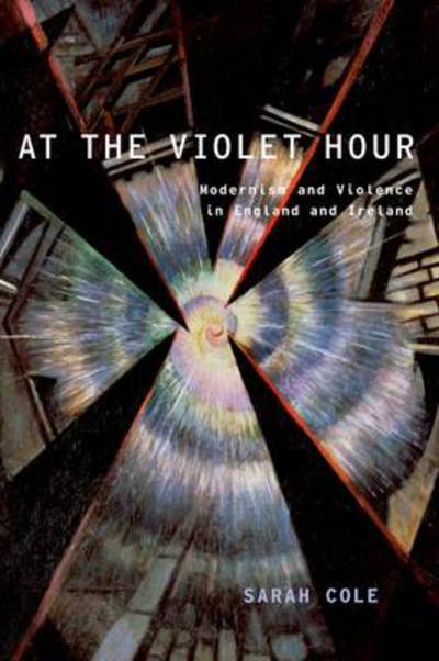 Cover for Cole, Sarah (Professor of English and Comparative Literature, Professor of English and Comparative Literature, Columbia University) · At the Violet Hour: Modernism and Violence in England and Ireland - Modernist Literature and Culture (Paperback Book) [Reprint edition] (2014)