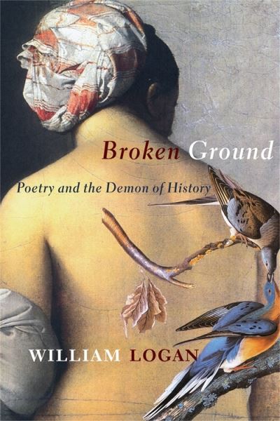 Cover for William Logan · Broken Ground: Poetry and the Demon of History (Gebundenes Buch) (2021)