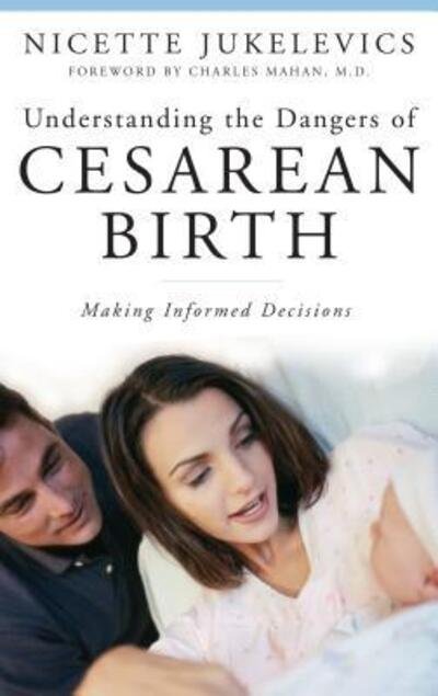 Understanding the Dangers of Cesarean Birth: Making Informed Decisions - The Praeger Series on Contemporary Health and Living - Nicette Jukelevics - Bücher - Bloomsbury Publishing Plc - 9780275999063 - 30. September 2008