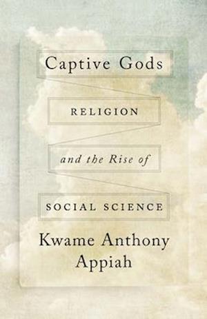 Cover for Kwame Anthony Appiah · Captive Gods: Religion and the Rise of Social Science - The Terry Lectures (Hardcover Book) (2025)