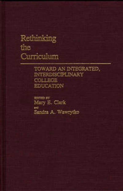 Cover for Mary E. Clark · Rethinking the Curriculum: Toward an Integrated, Interdisciplinary College Education (Hardcover Book) (1990)