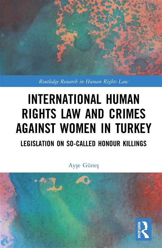 Cover for Ayse Gunes · International Human Rights Law and Crimes Against Women in Turkey: Legislation on So-Called Honour Killings - Routledge Research in Human Rights Law (Hardcover Book) (2020)