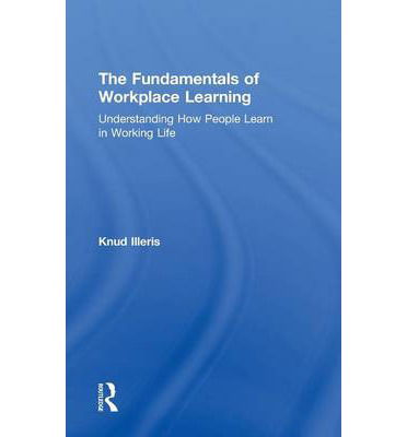 Cover for Illeris, Knud (Aarhus University, Denmark.) · The Fundamentals of Workplace Learning: Understanding How People Learn in Working Life (Hardcover Book) (2010)