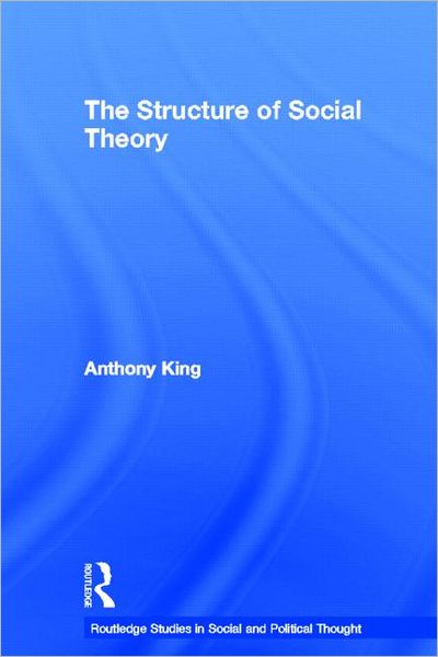 Cover for Anthony King · The Structure of Social Theory - Routledge Studies in Social and Political Thought (Taschenbuch) (2012)