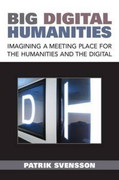 Cover for Patrik Svensson · Big Digital Humanities: Imagining a Meeting Place for the Humanities and the Digital - Digital Humanities (Pocketbok) (2016)
