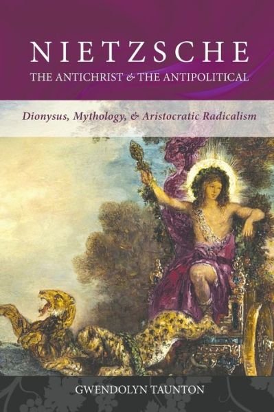 Cover for Gwendolyn Taunton · Nietzsche : The Antichrist &amp; The Antipolitical : Dionysus, Mythology, &amp; Aristocratic Radicalism (Paperback Book) (2020)