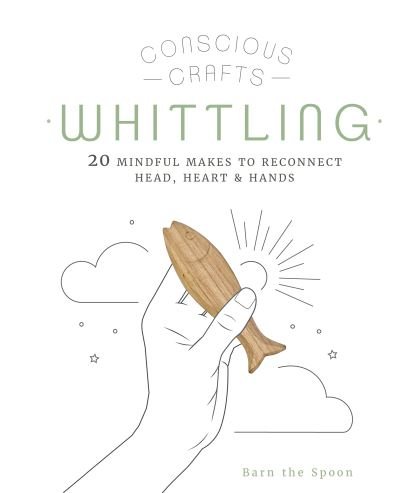Cover for Barn The Spoon · Conscious Crafts: Whittling: 20 mindful makes to reconnect head, heart &amp; hands - Conscious Crafts (Hardcover Book) (2022)