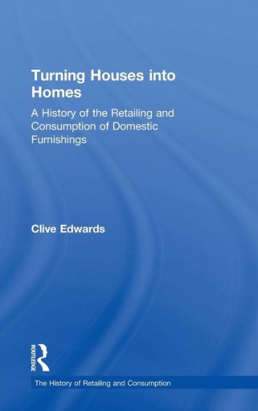 Cover for Clive Edwards · Turning Houses into Homes: A History of the Retailing and Consumption of Domestic Furnishings - The History of Retailing and Consumption (Gebundenes Buch) [New edition] (2005)