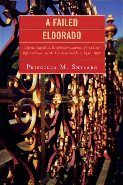 Cover for Priscilla M. Shilaro · A Failed Eldorado: Colonial Capitalism, Rural Industrialization, African Land Rights in Kenya, and The Kakamega Gold Rush, 1930-1952 (Paperback Book) (2007)