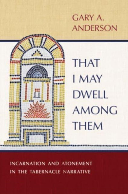 Cover for Gary a Anderson · That I May Dwell Among Them: Incarnation and Atonement in the Tabernacle Narrative (Hardcover Book) (2023)