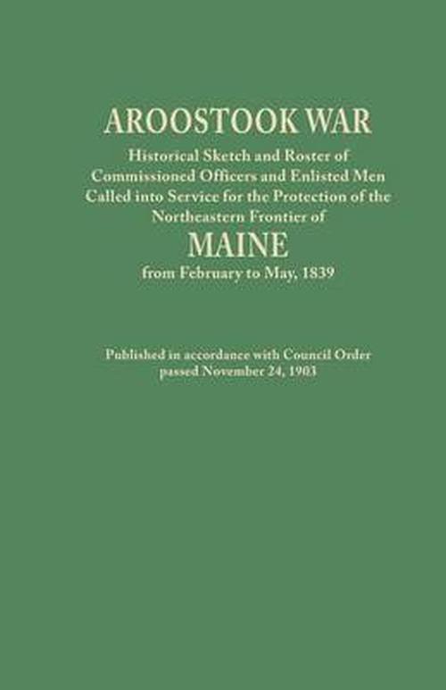 Cover for Maine · Aroostook War: Historical Sketch and Roster of Commissioned Officers and Enlisted men Called into Service for the Protection of the N (Pocketbok) (2013)