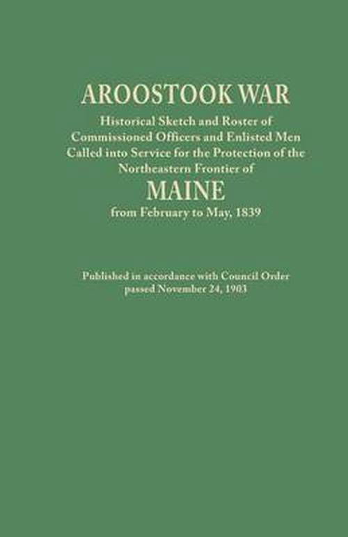 Cover for Maine · Aroostook War: Historical Sketch and Roster of Commissioned Officers and Enlisted men Called into Service for the Protection of the N (Paperback Book) (2013)