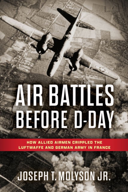 Cover for Molyson, Jr. (RET), Col. Joseph T. · Air Battles Before D-Day: How Allied Airmen Crippled the Luftwaffe and German Army in France (Hardcover Book) (2025)