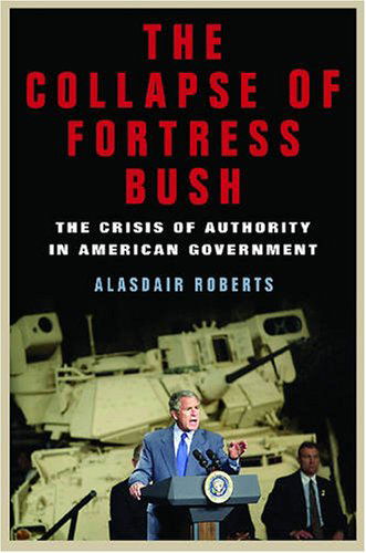 The Collapse of Fortress Bush: The Crisis of Authority in American Government - Alasdair Roberts - Bøger - New York University Press - 9780814776063 - 1. februar 2008