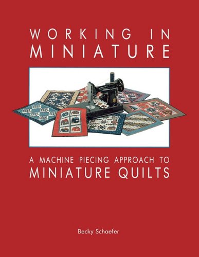 Working in Miniature: a Machine Piecing Approach to Miniature Quilts - Becky Schaefer - Książki - C&T Publishing, Inc. - 9780914881063 - 1 lutego 2011