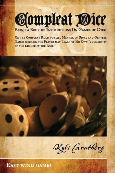 Cover for Kyle Caruthers · Compleat Dice - Being a Book of Instructions on Games of Dice: or the Compleat Rules for All Manner of Usual and Genteel Games Wherein the Player May (Paperback Book) (2013)