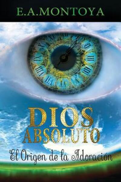 Cover for Eliud A Montoya · Dios absoluto: El Origen de la Adoraci?n (Paperback Book) (2016)