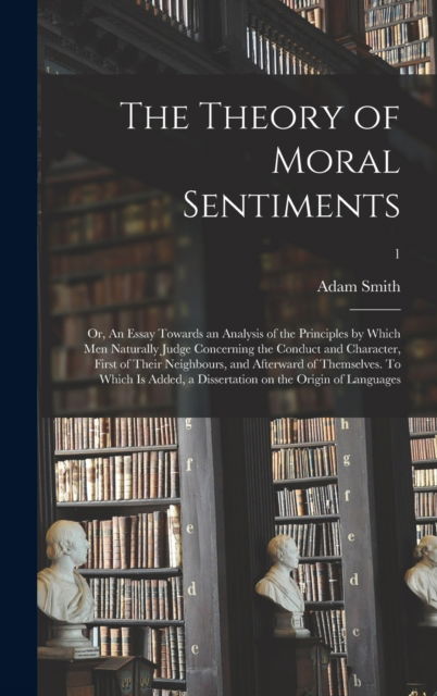 The Theory of Moral Sentiments; or, An Essay Towards an Analysis of the Principles by Which Men Naturally Judge Concerning the Conduct and Character, First of Their Neighbours, and Afterward of Themselves. To Which is Added, a Dissertation on The...; 1 - Adam 1723-1790 Smith - Livros - Legare Street Press - 9781013640063 - 9 de setembro de 2021