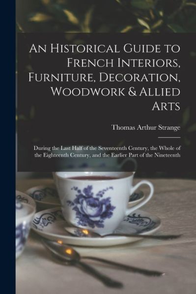 Cover for Thomas Arthur Strange · An Historical Guide to French Interiors, Furniture, Decoration, Woodwork &amp; Allied Arts (Paperback Book) (2021)