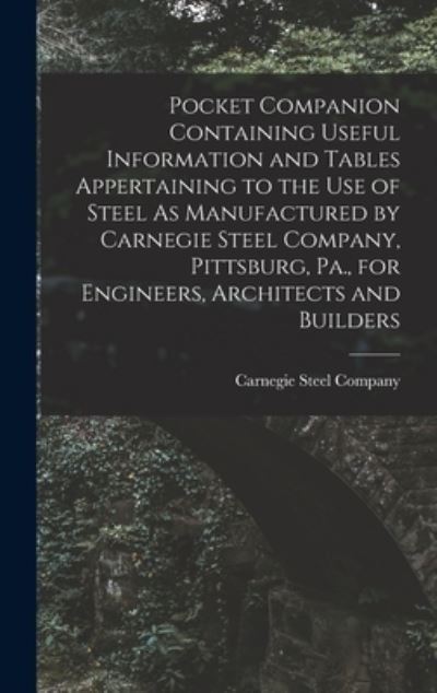 Cover for Carnegie Steel Company · Pocket Companion Containing Useful Information and Tables Appertaining to the Use of Steel As Manufactured by Carnegie Steel Company, Pittsburg, Pa. , for Engineers, Architects and Builders (Bog) (2022)