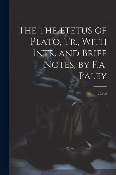 Theætetus of Plato, Tr. , with Intr. and Brief Notes, by F. A. Paley - Plato - Livros - Creative Media Partners, LLC - 9781022802063 - 18 de julho de 2023