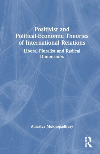 Cover for Mukhopadhyay, Amartya (University of Calcutta, India) · Positivist and Political-Economic Theories of International Relations: Liberal-Pluralist and Radical Dimensions (Hardcover Book) (2023)