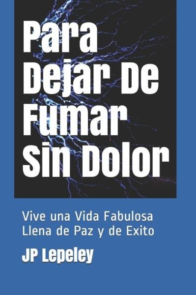 Cover for JP Lepeley · Para Dejar De Fumar Sin Dolor : Vive una Vida Fabulosa Llena de Paz y de Exito (Paperback Bog) (2019)