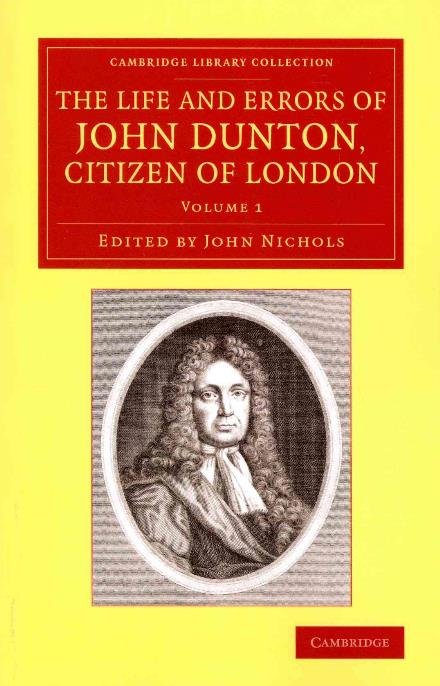 Cover for John Dunton · The Life and Errors of John Dunton, Citizen of London 2 Volume Set: With the Lives and Characters of More Than a Thousand Contemporary Divines and Other Persons of Literary Eminence - Cambridge Library Collection - History of Printing, Publishing and Libr (Book pack) (2014)