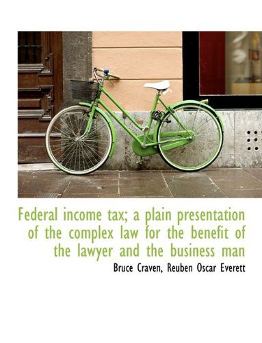 Federal Income Tax; A Plain Presentation of the Complex Law for the Benefit of the Lawyer and the Bu - Bruce Craven - Books - BiblioLife - 9781116329063 - October 29, 2009