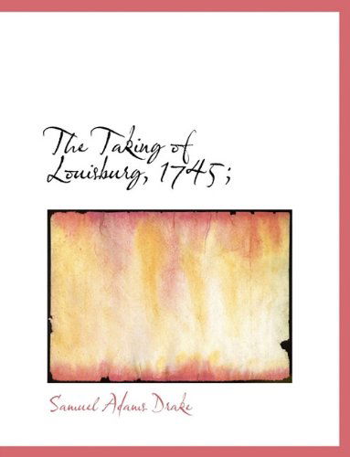 Cover for Samuel Adams Drake · The Taking of Louisburg, 1745; (Hardcover Book) (2009)