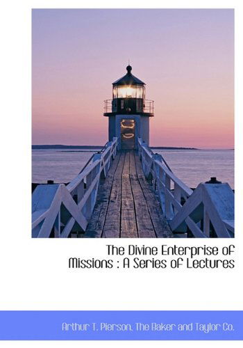 The Divine Enterprise of Missions: a Series of Lectures - Arthur T. Pierson - Books - BiblioLife - 9781140315063 - April 6, 2010