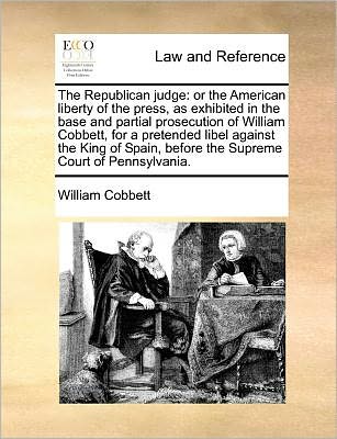 Cover for William Cobbett · The Republican Judge: or the American Liberty of the Press, As Exhibited in the Base and Partial Prosecution of William Cobbett, for a Prete (Paperback Book) (2010)