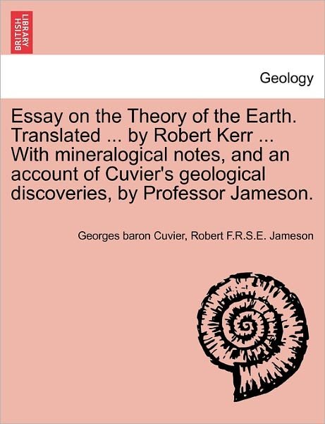 Cover for Cuvier, Georges Baron, 1769-1832 · Essay on the Theory of the Earth. Translated ... by Robert Kerr ... with Mineralogical Notes, and an Account of Cuvier's Geological Discoveries, by Pr (Taschenbuch) (2011)