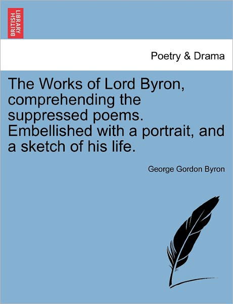 Cover for Byron, George Gordon, Lord · The Works of Lord Byron, Comprehending the Suppressed Poems. Embellished with a Portrait, and a Sketch of His Life. (Paperback Book) (2011)