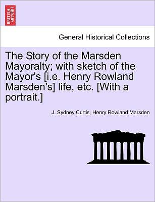 Cover for J Sydney Curtis · The Story of the Marsden Mayoralty; with Sketch of the Mayor's [i.e. Henry Rowland Marsden's] Life, Etc. [with a Portrait.] (Paperback Book) (2011)