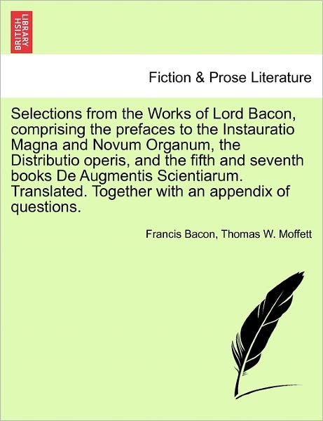 Cover for Francis Bacon · Selections from the Works of Lord Bacon, Comprising the Prefaces to the Instauratio Magna and Novum Organum, the Distributio Operis, and the Fifth and (Paperback Book) (2011)