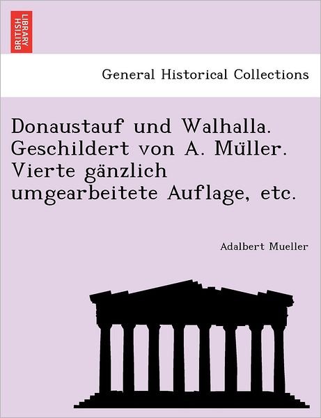 Cover for Adalbert Mueller · Donaustauf Und Walhalla. Geschildert Von A. Mu Ller. Vierte Ga Nzlich Umgearbeitete Auflage, Etc. (Paperback Bog) (2011)